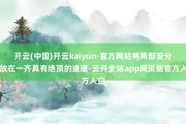 开云(中国)开云kaiyun·官方网站将两部安分容放在一齐具有绝顶的道理-云开全站app网页版官方入口
