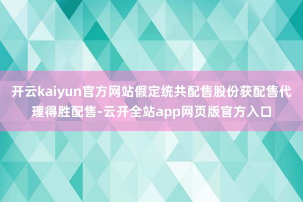 开云kaiyun官方网站假定统共配售股份获配售代理得胜配售-云开全站app网页版官方入口