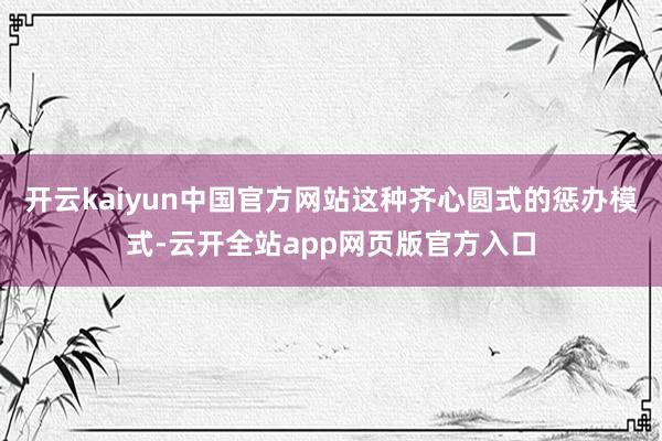 开云kaiyun中国官方网站这种齐心圆式的惩办模式-云开全站app网页版官方入口