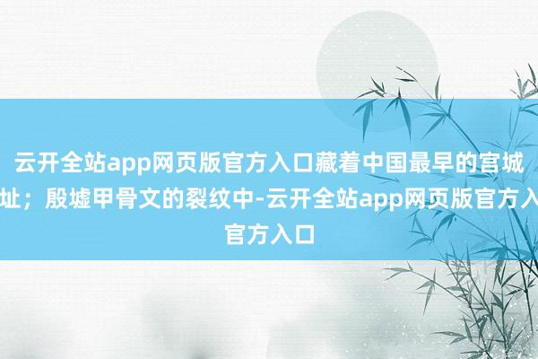 云开全站app网页版官方入口藏着中国最早的宫城基址;殷墟甲骨文的裂纹中-云开全站app网页版官方入口
