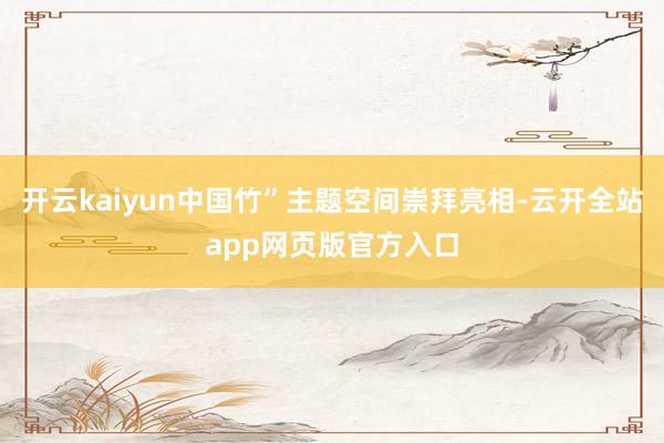 开云kaiyun中国竹”主题空间崇拜亮相-云开全站app网页版官方入口