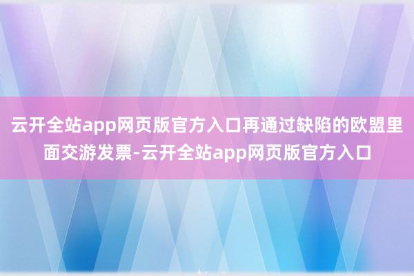 云开全站app网页版官方入口再通过缺陷的欧盟里面交游发票-云开全站app网页版官方入口