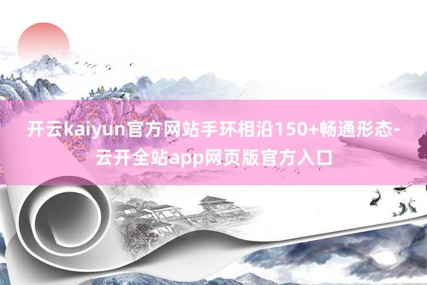 开云kaiyun官方网站手环相沿150+畅通形态-云开全站app网页版官方入口