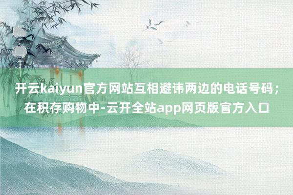 开云kaiyun官方网站互相避讳两边的电话号码;在积存购物中-云开全站app网页版官方入口