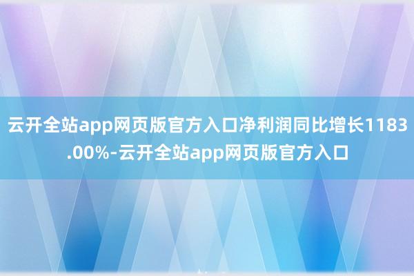 云开全站app网页版官方入口净利润同比增长1183.00%-云开全站app网页版官方入口