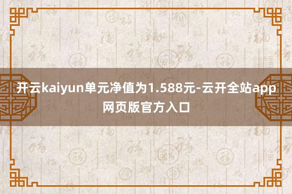 开云kaiyun单元净值为1.588元-云开全站app网页版官方入口