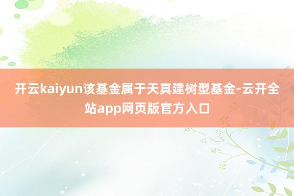 开云kaiyun　　该基金属于天真建树型基金-云开全站app网页版官方入口