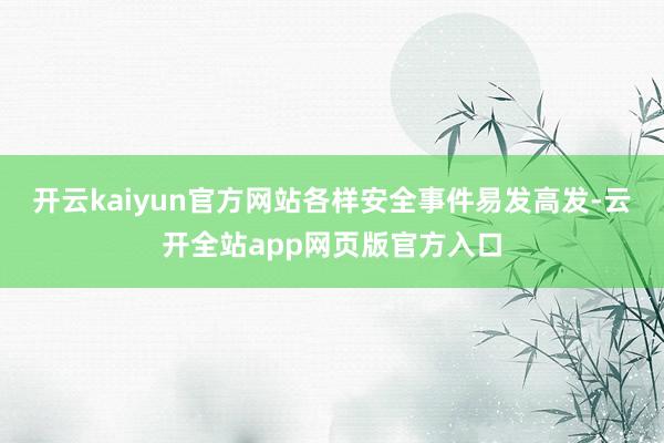 开云kaiyun官方网站各样安全事件易发高发-云开全站app网页版官方入口