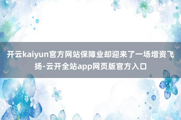 开云kaiyun官方网站保障业却迎来了一场增资飞扬-云开全站app网页版官方入口