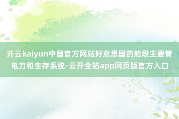 开云kaiyun中国官方网站好意思国的舱段主要管电力和生存系统-云开全站app网页版官方入口
