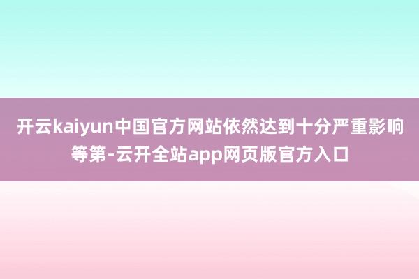 开云kaiyun中国官方网站依然达到十分严重影响等第-云开全站app网页版官方入口