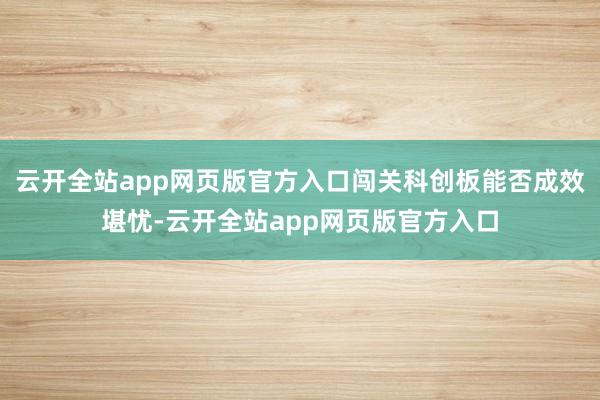 云开全站app网页版官方入口闯关科创板能否成效堪忧-云开全站app网页版官方入口