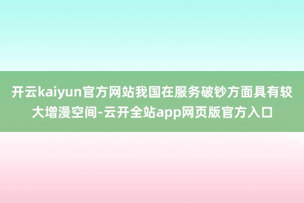 开云kaiyun官方网站我国在服务破钞方面具有较大增漫空间-云开全站app网页版官方入口