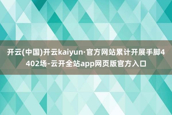 开云(中国)开云kaiyun·官方网站累计开展手脚4402场-云开全站app网页版官方入口