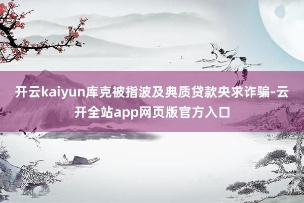 开云kaiyun库克被指波及典质贷款央求诈骗-云开全站app网页版官方入口