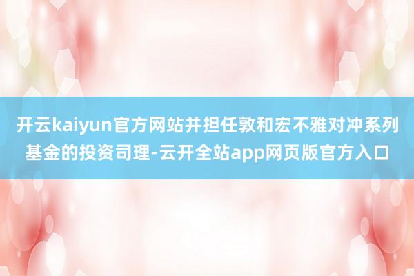 开云kaiyun官方网站并担任敦和宏不雅对冲系列基金的投资司理-云开全站app网页版官方入口