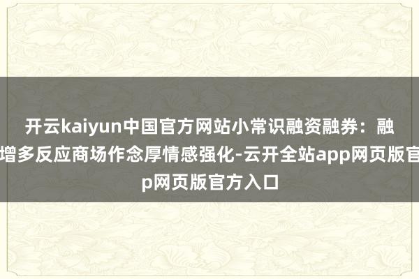 开云kaiyun中国官方网站小常识融资融券：融资余额增多反应商场作念厚情感强化-云开全站app网页版官方入口
