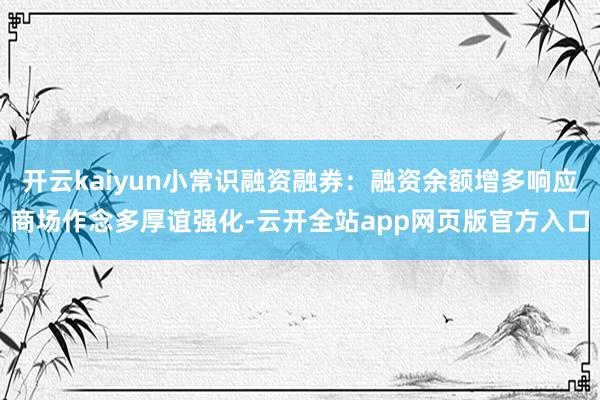 开云kaiyun小常识融资融券：融资余额增多响应商场作念多厚谊强化-云开全站app网页版官方入口