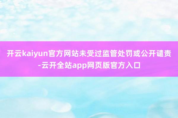 开云kaiyun官方网站未受过监管处罚或公开谴责-云开全站app网页版官方入口