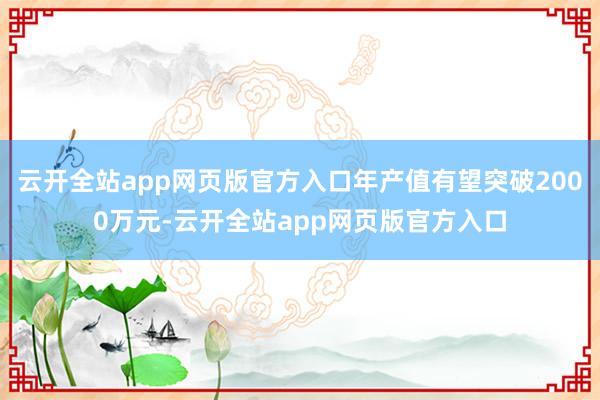 云开全站app网页版官方入口年产值有望突破2000万元-云开全站app网页版官方入口