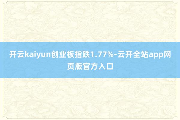 开云kaiyun创业板指跌1.77%-云开全站app网页版官方入口