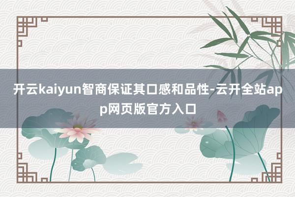 开云kaiyun智商保证其口感和品性-云开全站app网页版官方入口