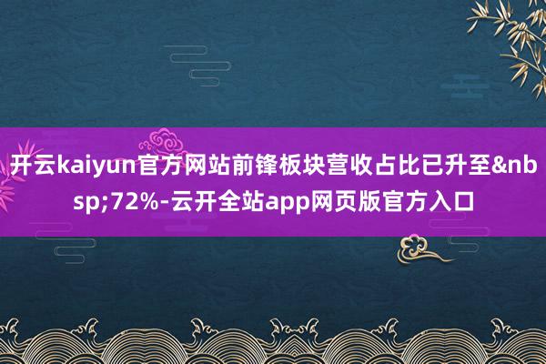 开云kaiyun官方网站前锋板块营收占比已升至&nbsp;72%-云开全站app网页版官方入口