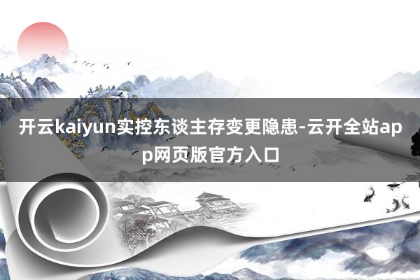 开云kaiyun实控东谈主存变更隐患-云开全站app网页版官方入口