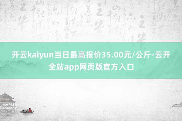 开云kaiyun当日最高报价35.00元/公斤-云开全站app网页版官方入口