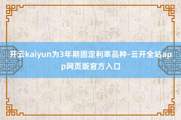 开云kaiyun为3年期固定利率品种-云开全站app网页版官方入口