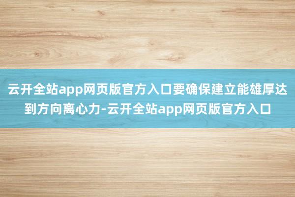 云开全站app网页版官方入口要确保建立能雄厚达到方向离心力-云开全站app网页版官方入口