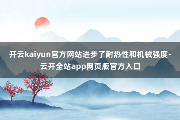 开云kaiyun官方网站进步了耐热性和机械强度-云开全站app网页版官方入口