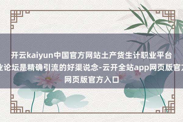 开云kaiyun中国官方网站土产货生计职业平台和行业论坛是精确引流的好渠说念-云开全站app网页版官方入口