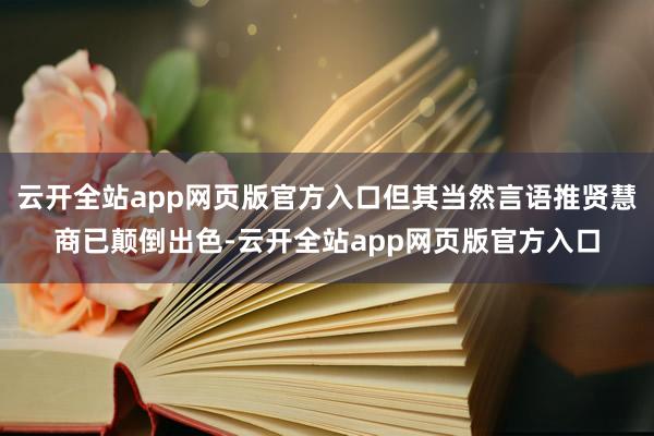 云开全站app网页版官方入口但其当然言语推贤慧商已颠倒出色-云开全站app网页版官方入口