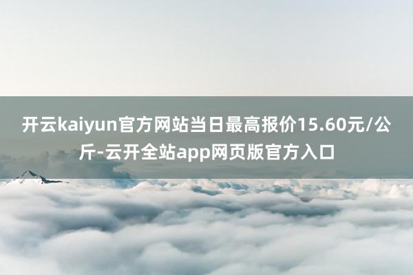 开云kaiyun官方网站当日最高报价15.60元/公斤-云开全站app网页版官方入口