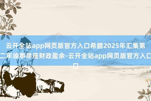 云开全站app网页版官方入口希腊2025年汇集第二年竣事举座财政盈余-云开全站app网页版官方入口