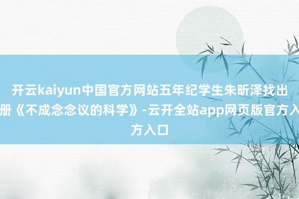 开云kaiyun中国官方网站五年纪学生朱昕泽找出一册《不成念念议的科学》-云开全站app网页版官方入口