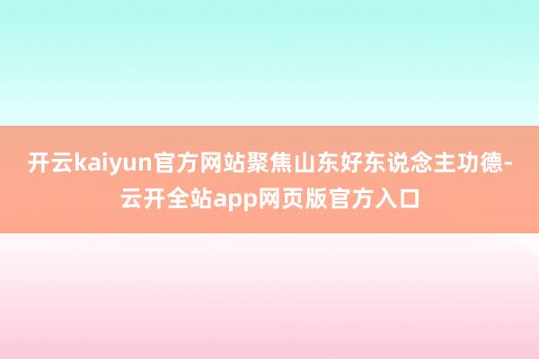 开云kaiyun官方网站聚焦山东好东说念主功德-云开全站app网页版官方入口