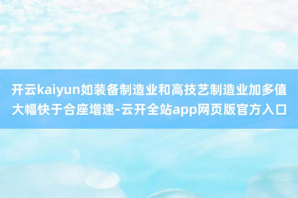 开云kaiyun如装备制造业和高技艺制造业加多值大幅快于合座增速-云开全站app网页版官方入口