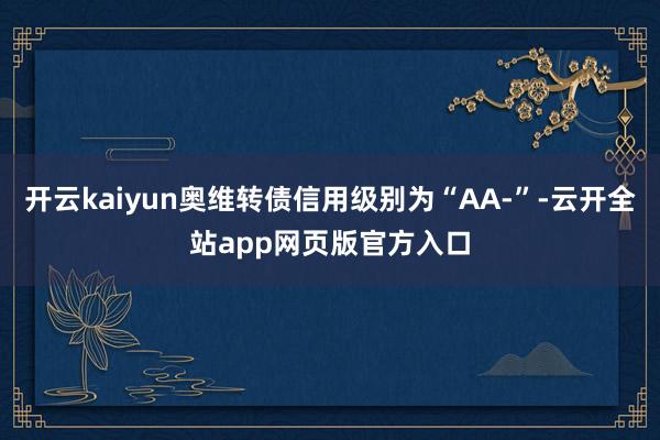 开云kaiyun奥维转债信用级别为“AA-”-云开全站app网页版官方入口