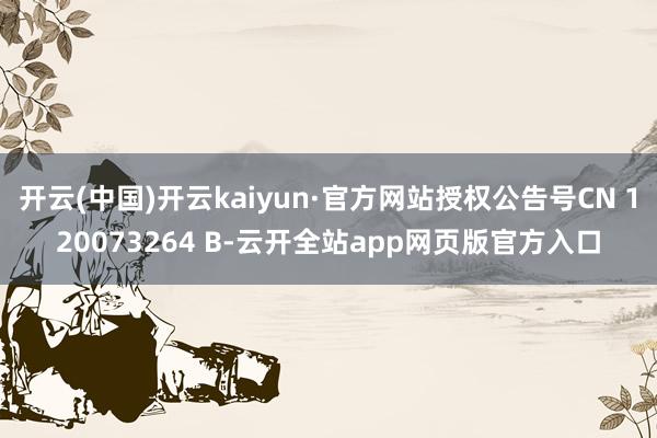 开云(中国)开云kaiyun·官方网站授权公告号CN 120073264 B-云开全站app网页版官方入口