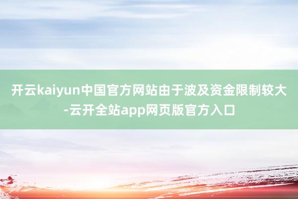 开云kaiyun中国官方网站由于波及资金限制较大-云开全站app网页版官方入口