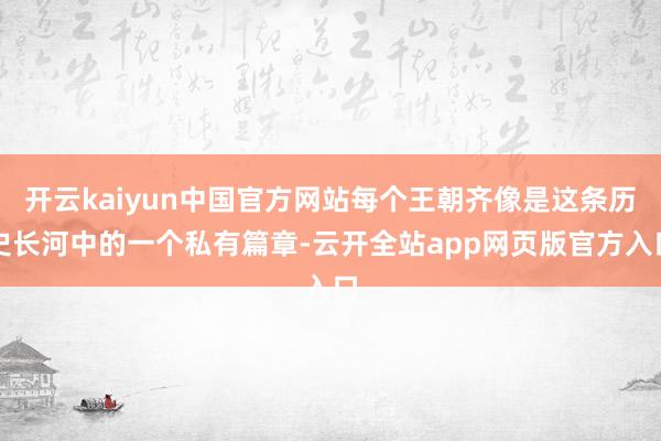 开云kaiyun中国官方网站每个王朝齐像是这条历史长河中的一个私有篇章-云开全站app网页版官方入口
