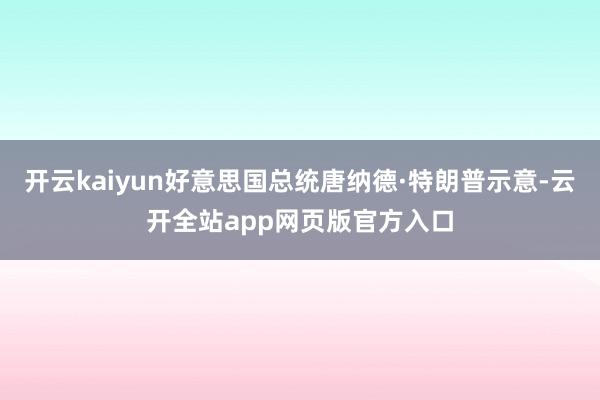开云kaiyun好意思国总统唐纳德·特朗普示意-云开全站app网页版官方入口