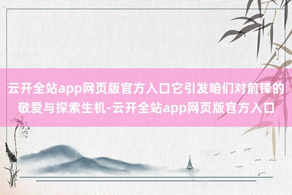 云开全站app网页版官方入口它引发咱们对前锋的敬爱与探索生机-云开全站app网页版官方入口