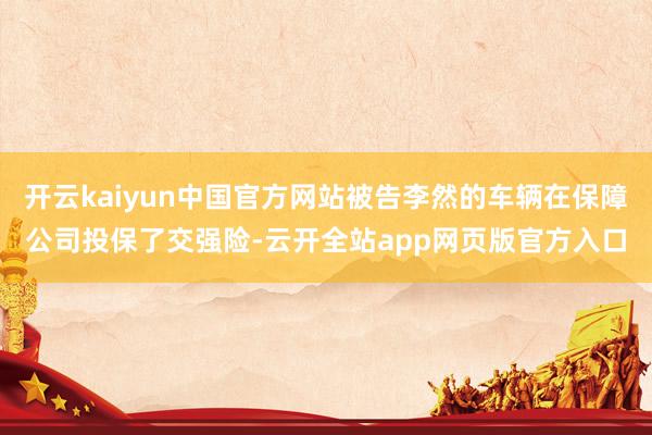 开云kaiyun中国官方网站被告李然的车辆在保障公司投保了交强险-云开全站app网页版官方入口